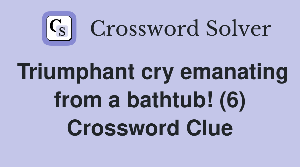 Triumphant cry emanating from a bathtub! (6) Crossword Clue
