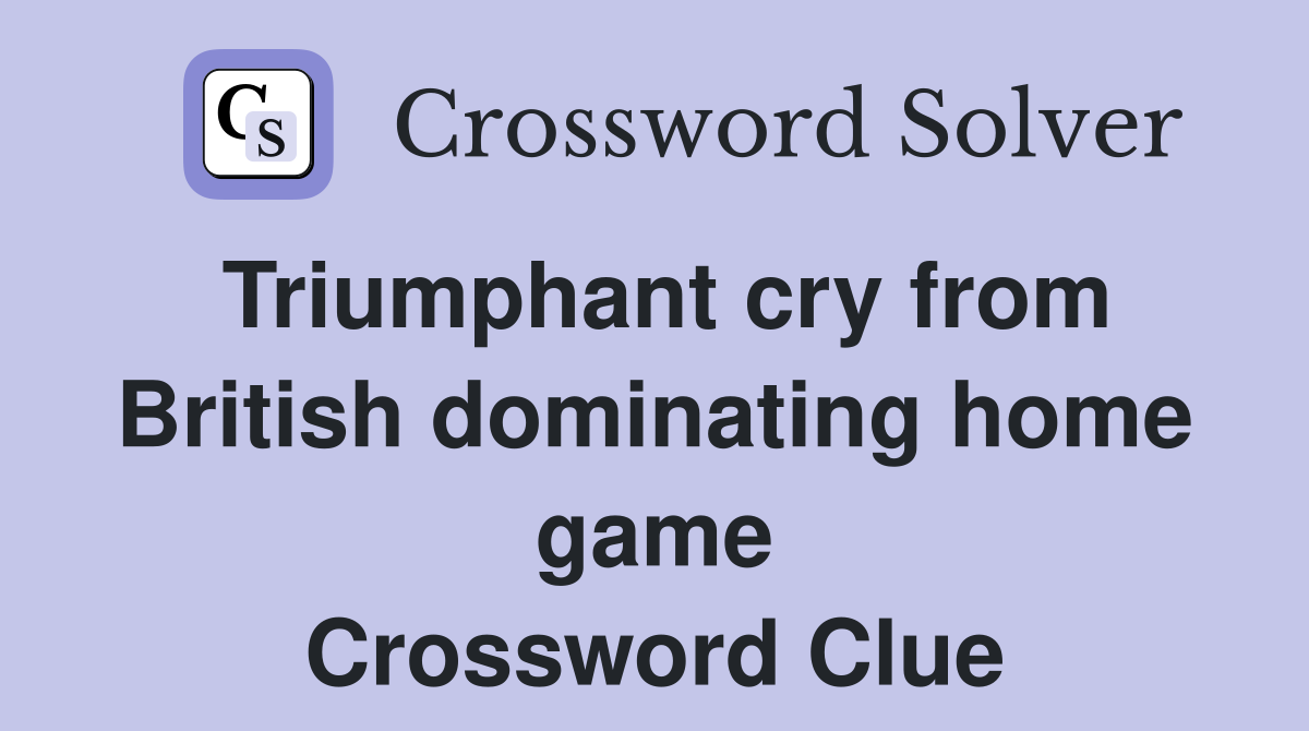 Triumphant cry from British dominating home game Crossword Clue