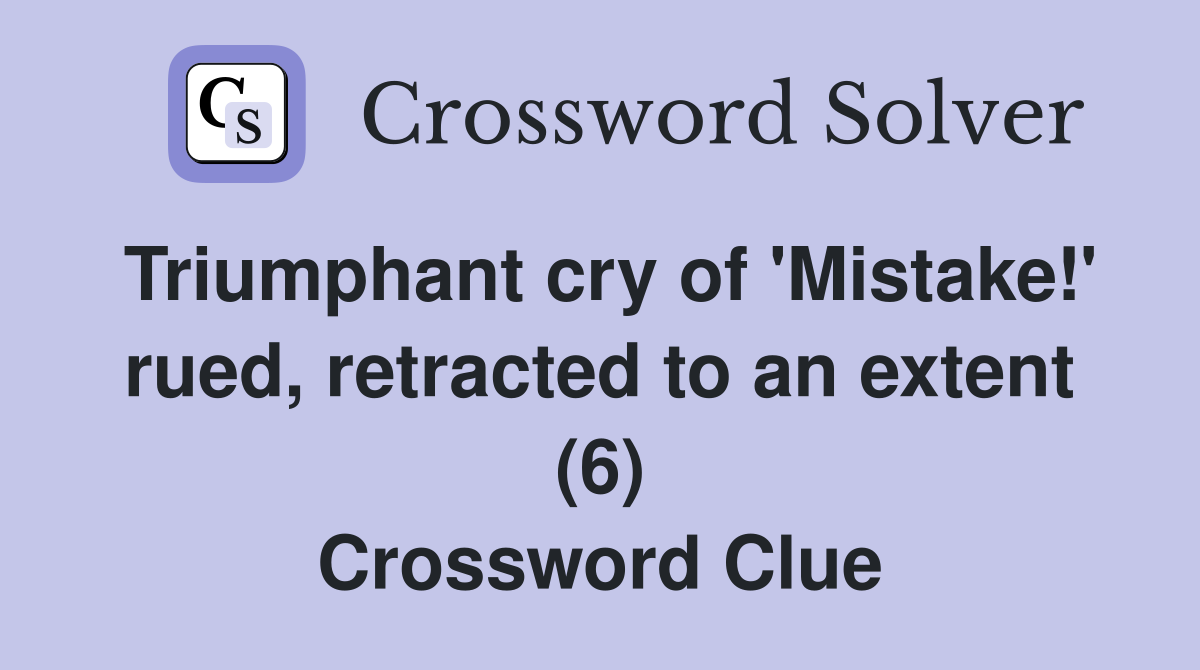 Triumphant cry of 'Mistake!' rued, retracted to an extent (6) Crossword Clue