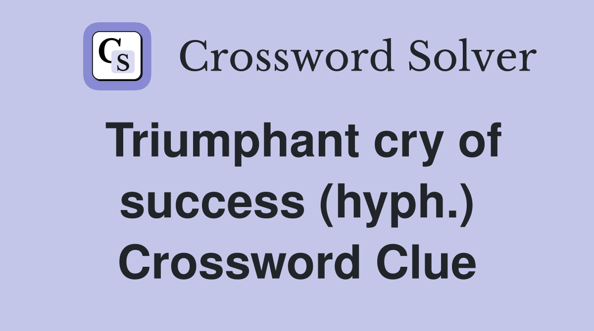 Triumphant cry of success (hyph.) Crossword Clue