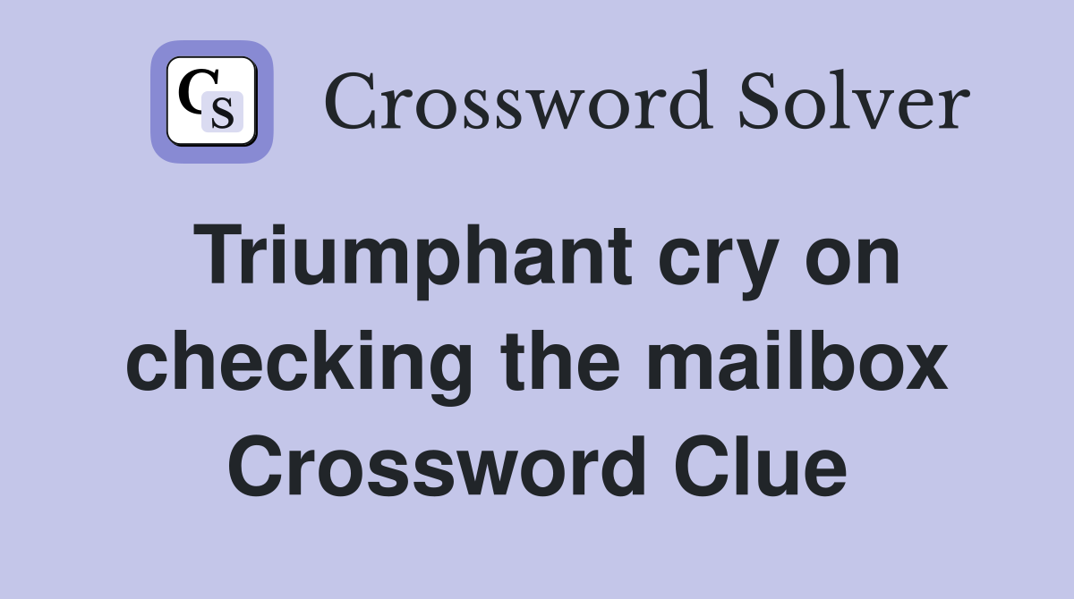 Triumphant cry on checking the mailbox Crossword Clue