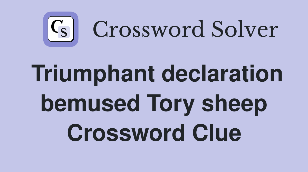 Triumphant declaration bemused Tory sheep Crossword Clue