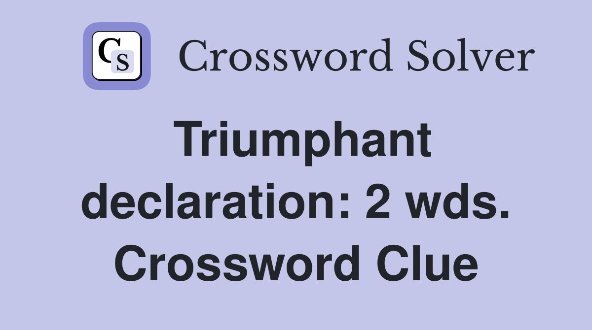 Triumphant declaration: 2 wds. Crossword Clue