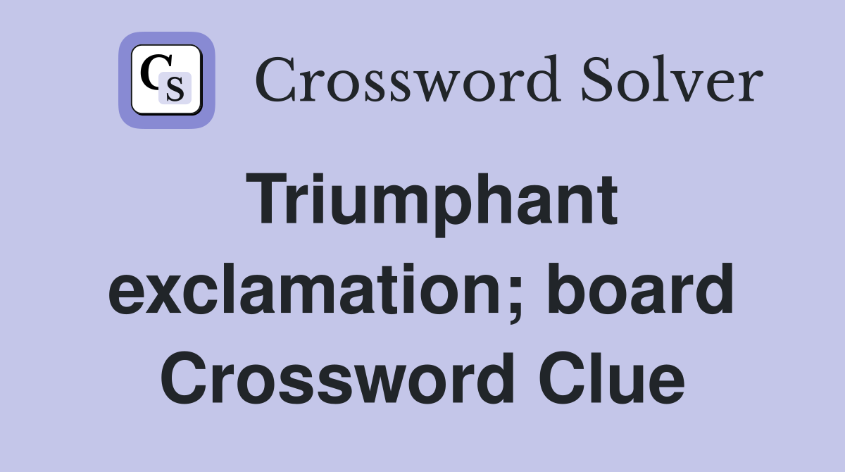 Triumphant exclamation; board Crossword Clue