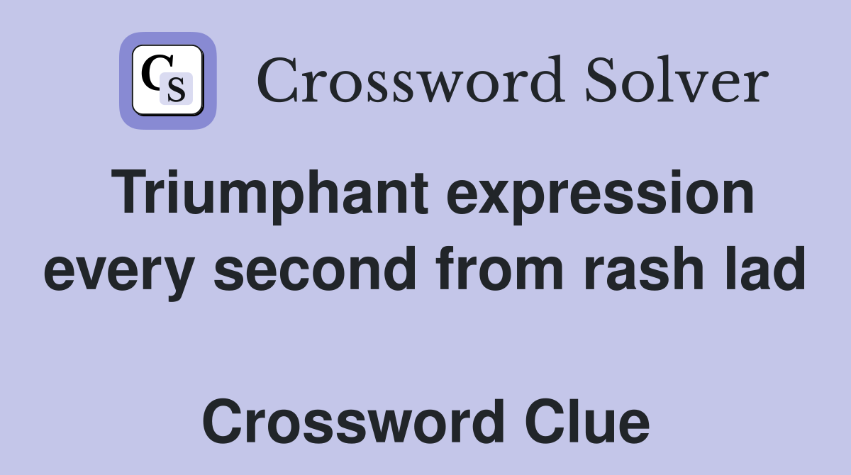 Triumphant expression every second from rash lad  Crossword Clue