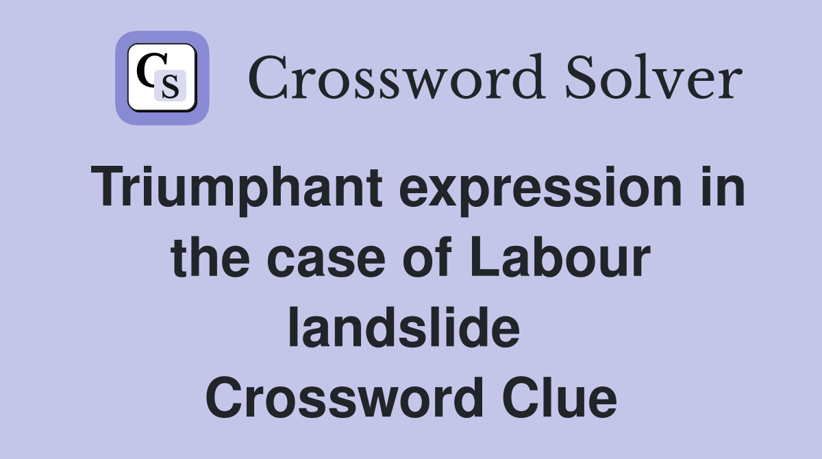 Triumphant expression in the case of Labour landslide  Crossword Clue