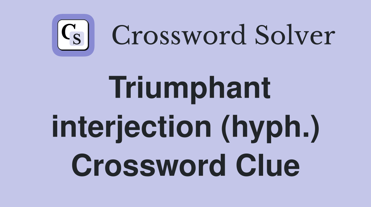 Triumphant interjection (hyph.) Crossword Clue