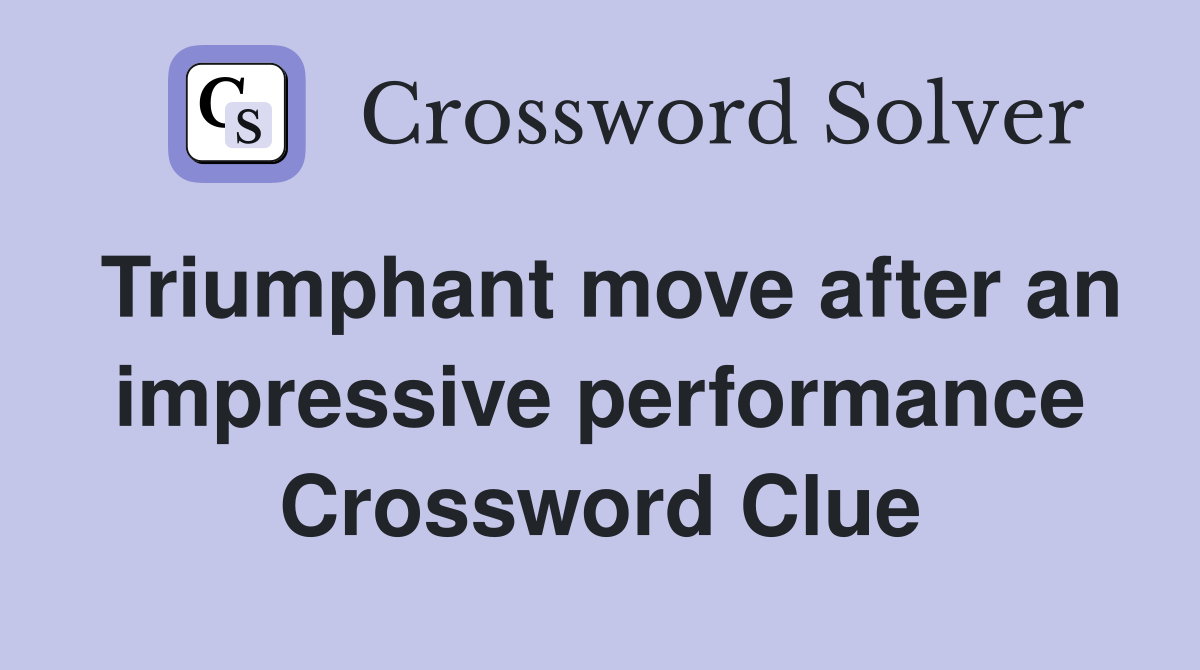 Triumphant move after an impressive performance Crossword Clue