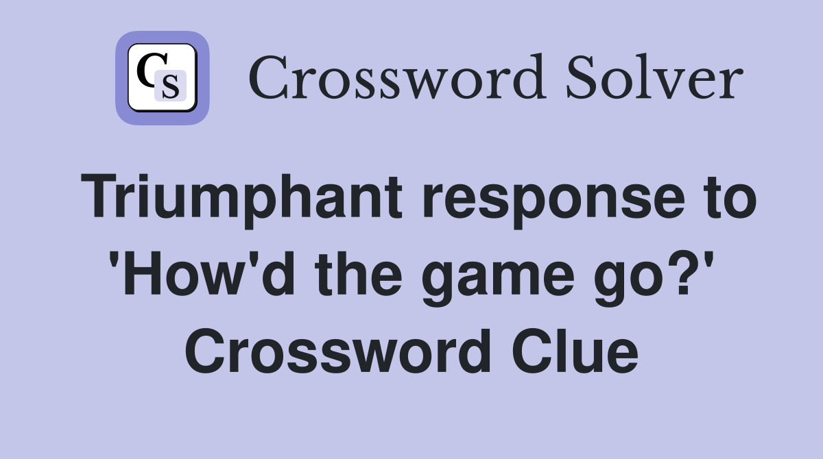 Triumphant response to 'How'd the game go?' Crossword Clue