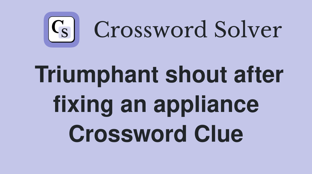 Triumphant shout after fixing an appliance Crossword Clue