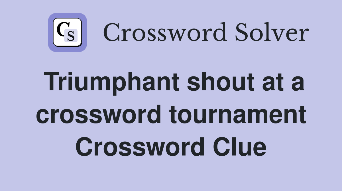Triumphant shout at a crossword tournament Crossword Clue
