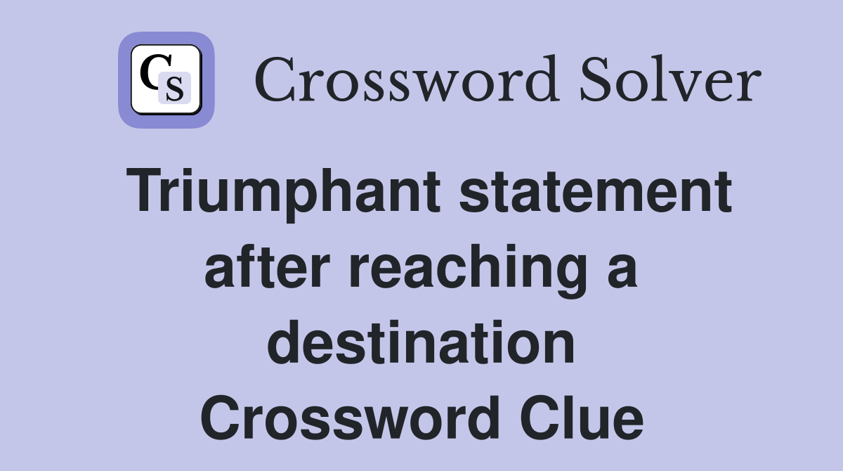 Triumphant statement after reaching a destination Crossword Clue
