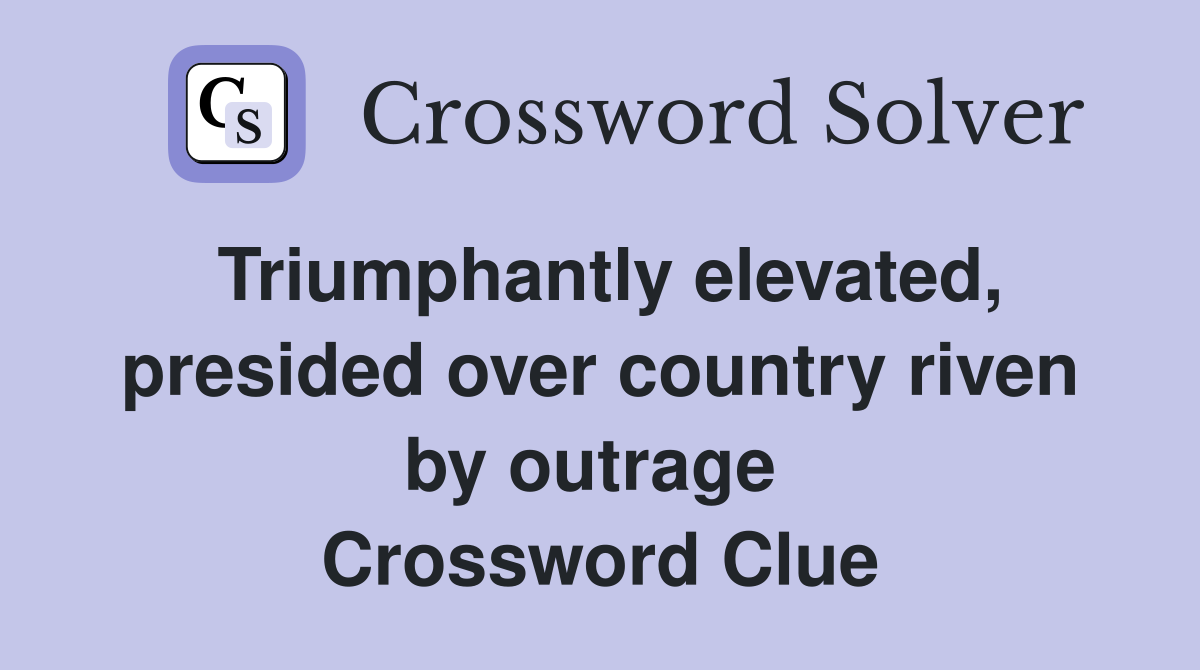 Triumphantly elevated, presided over country riven by outrage  Crossword Clue