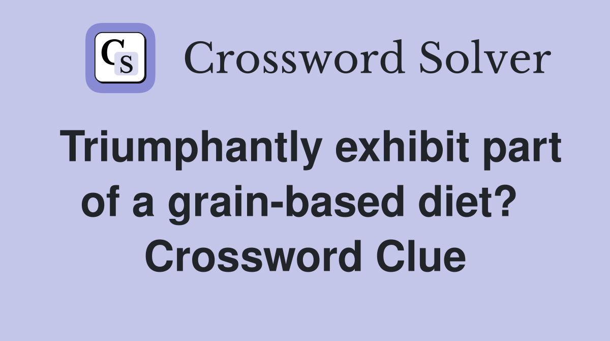 Triumphantly exhibit part of a grain-based diet?  Crossword Clue