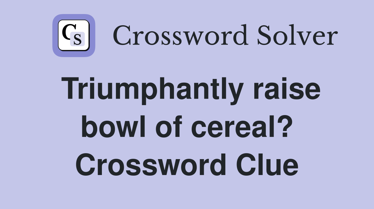 Triumphantly raise bowl of cereal? Crossword Clue