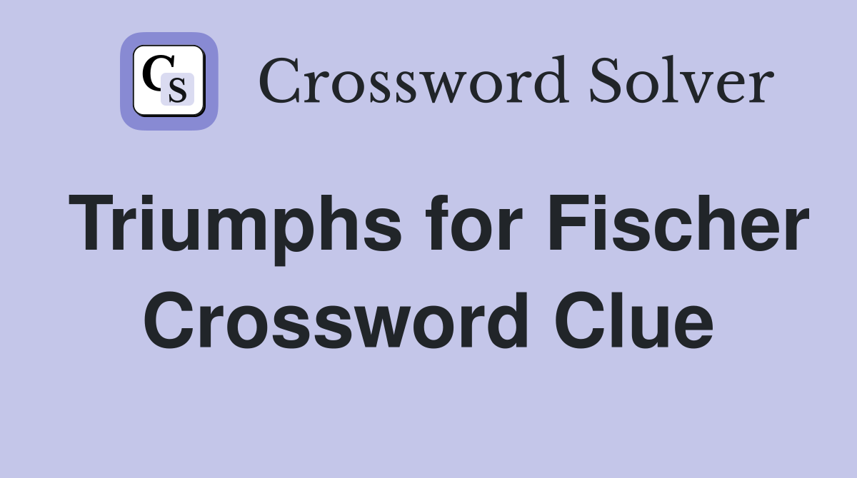 Triumphs for Fischer Crossword Clue
