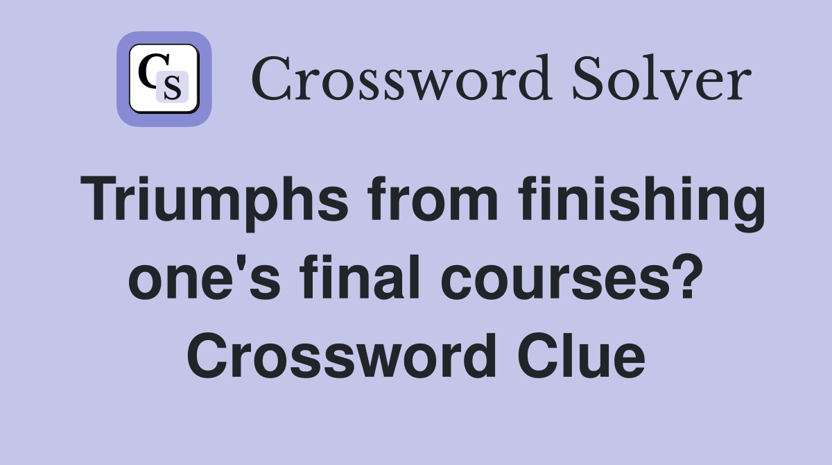 Triumphs from finishing one's final courses? Crossword Clue