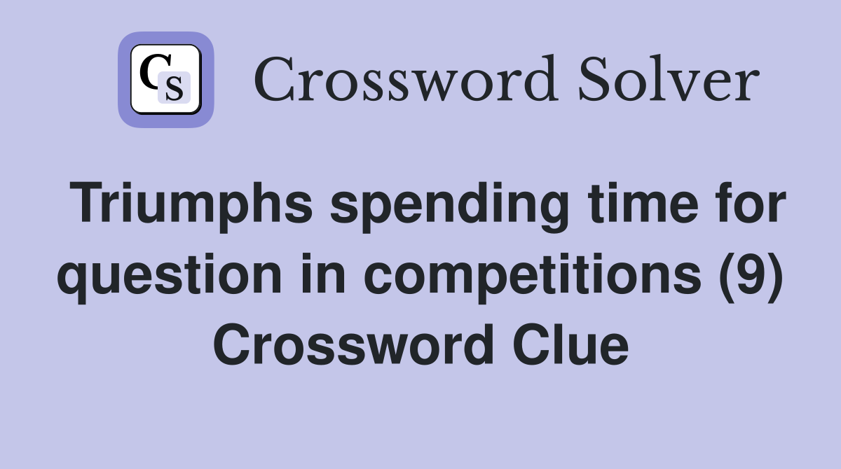 Triumphs spending time for question in competitions (9) Crossword Clue