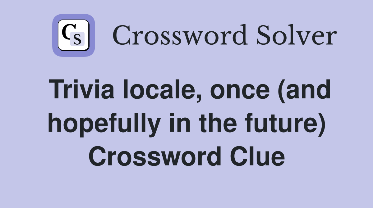 Trivia locale, once (and hopefully in the future) Crossword Clue