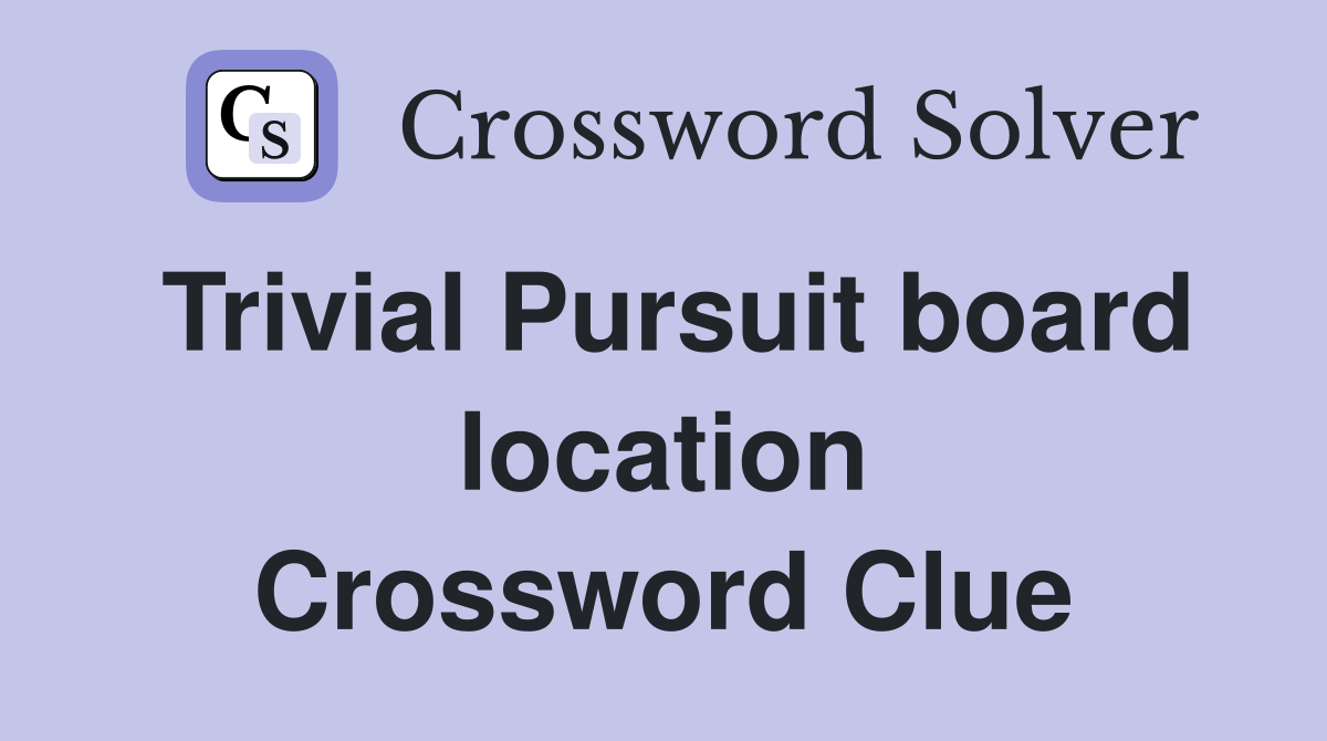 Trivial Pursuit board location Crossword Clue