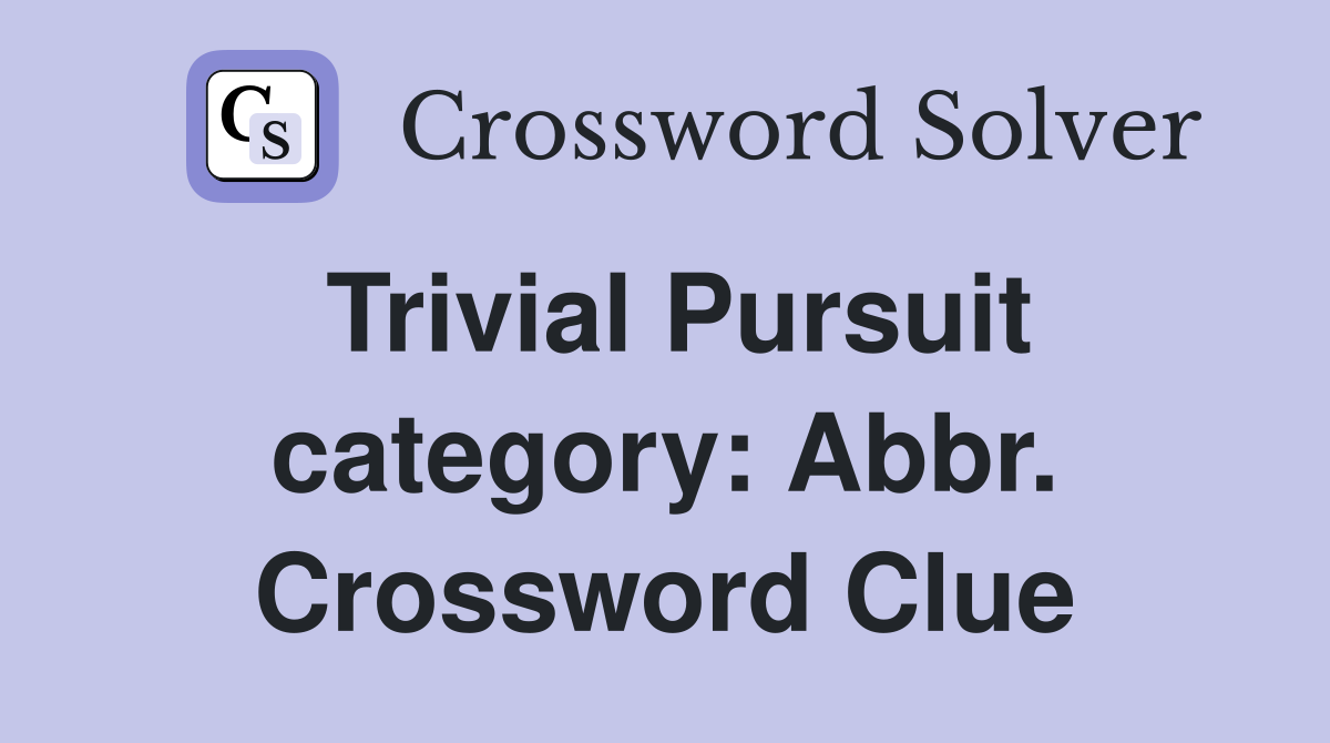 Trivial Pursuit category: Abbr. Crossword Clue