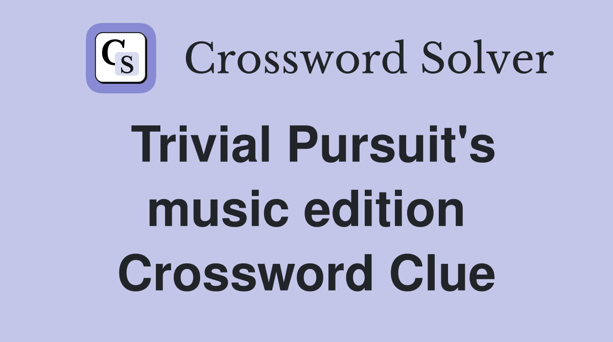 Trivial Pursuit's music edition Crossword Clue