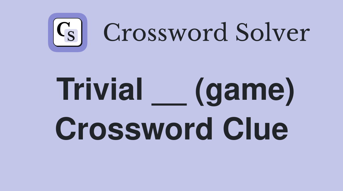 Trivial __ (game) Crossword Clue
