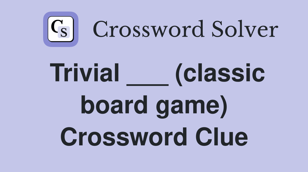 Trivial ___ (classic board game) Crossword Clue