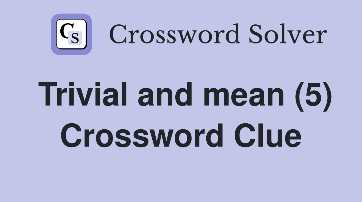 Trivial and mean (5) Crossword Clue