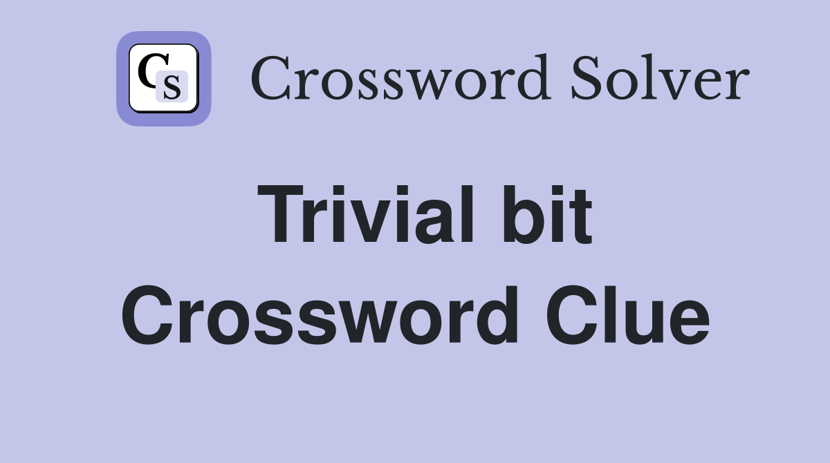 Trivial bit Crossword Clue