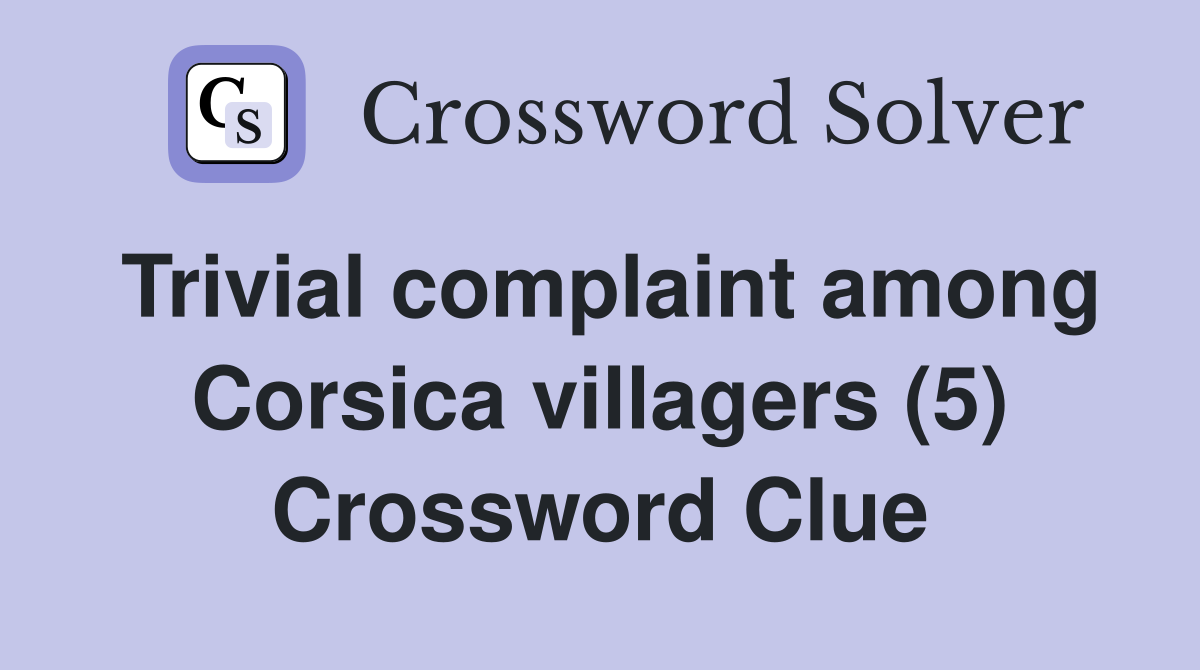 Trivial complaint among Corsica villagers (5) Crossword Clue