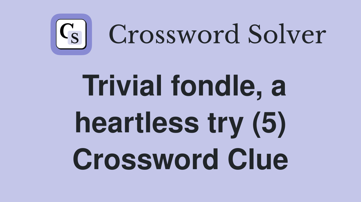 Trivial fondle, a heartless try (5) Crossword Clue