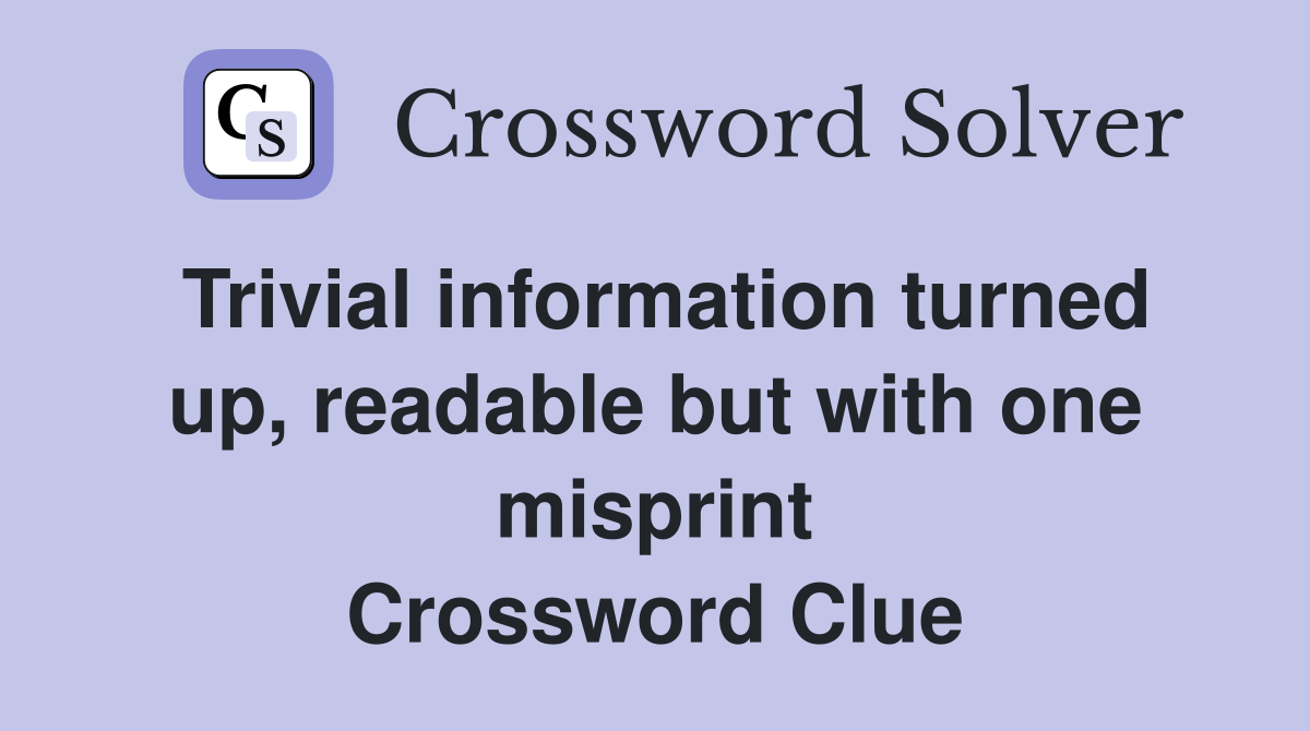 Trivial information turned up, readable but with one misprint Crossword Clue