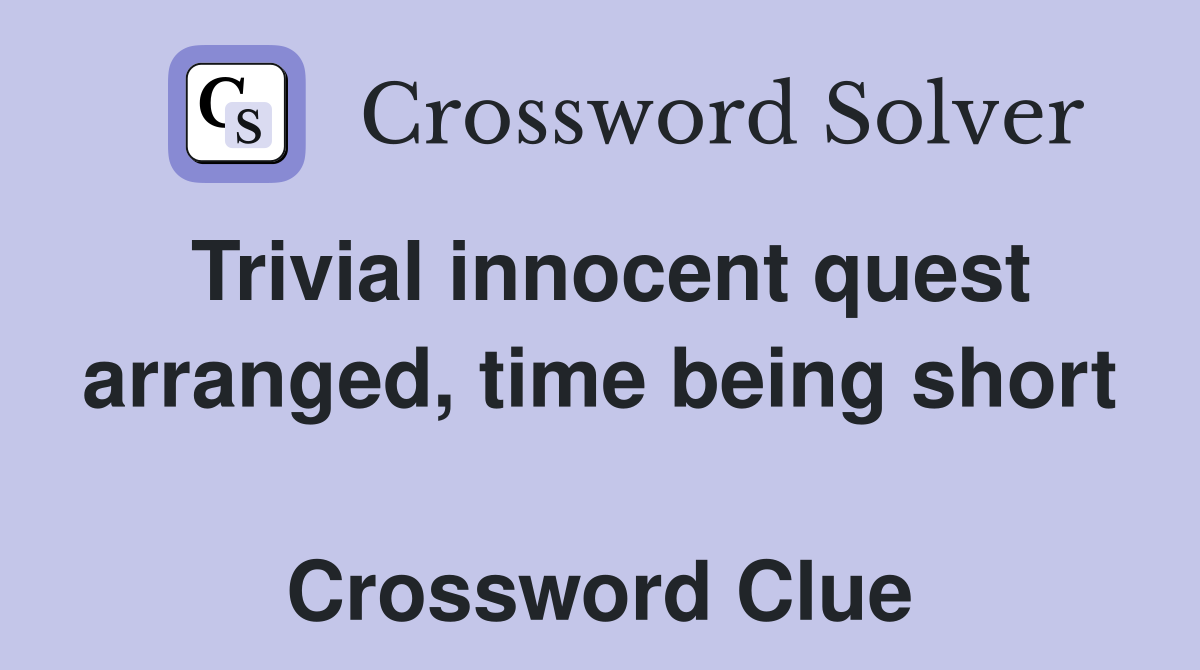 Trivial innocent quest arranged, time being short  Crossword Clue