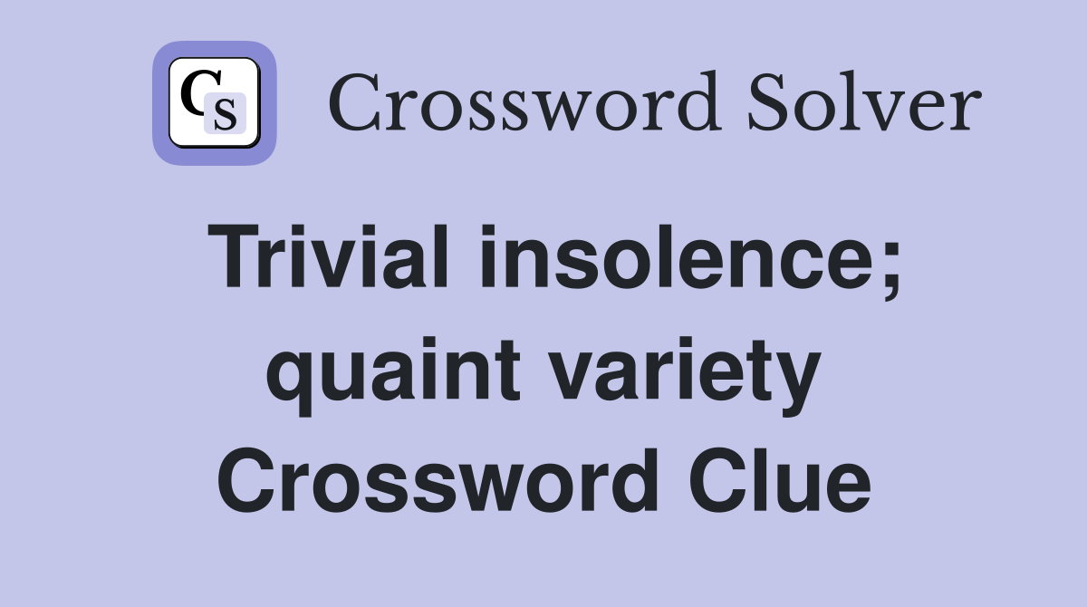Trivial insolence; quaint variety Crossword Clue