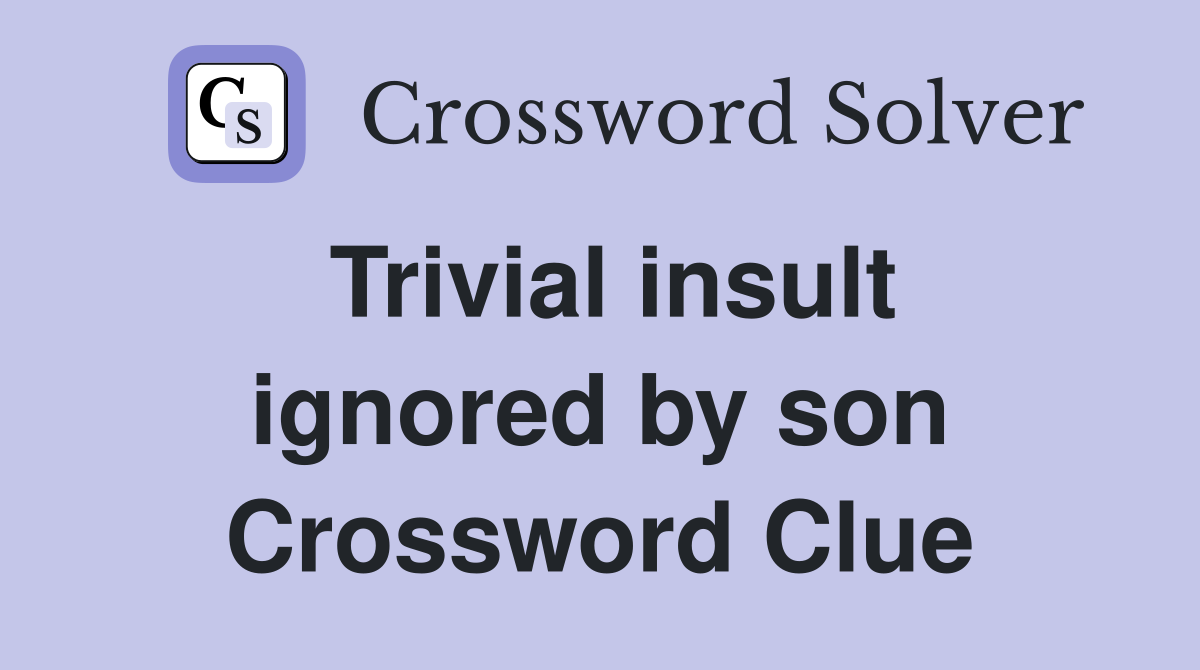 Trivial insult ignored by son Crossword Clue