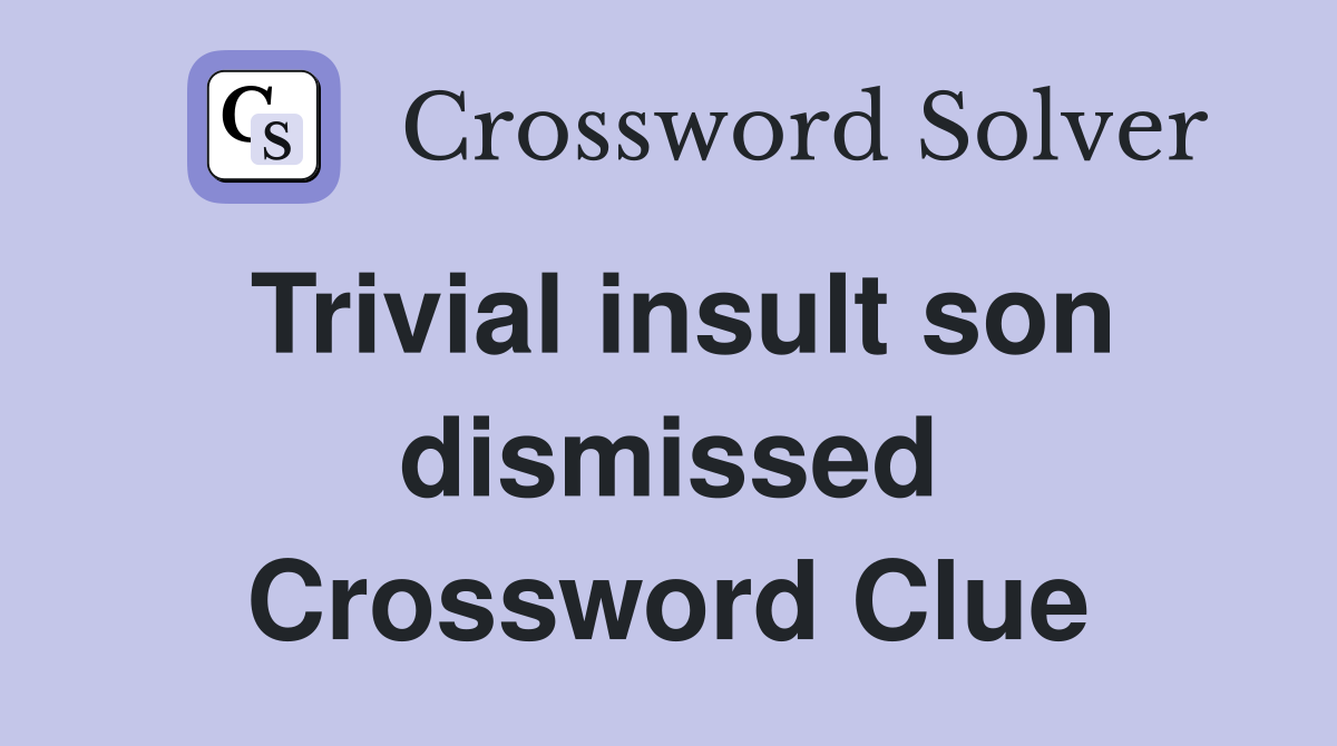 Trivial insult son dismissed Crossword Clue