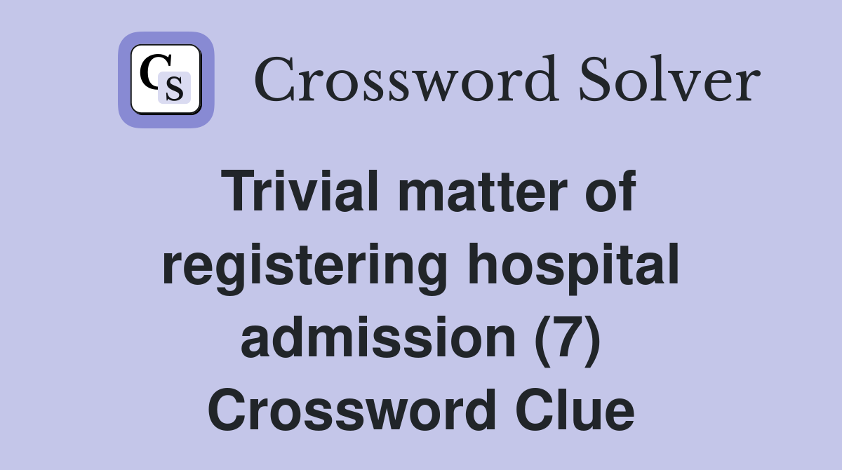 Trivial matter of registering hospital admission (7) Crossword Clue