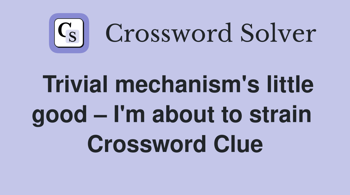 Trivial mechanism's little good – I'm about to strain  Crossword Clue