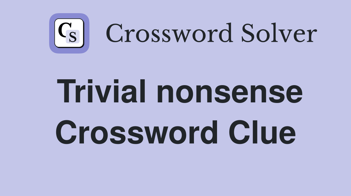 Trivial nonsense Crossword Clue
