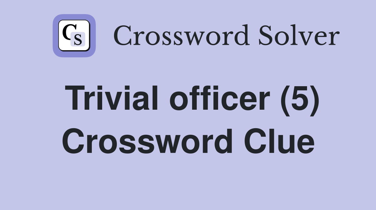 Trivial officer (5) Crossword Clue