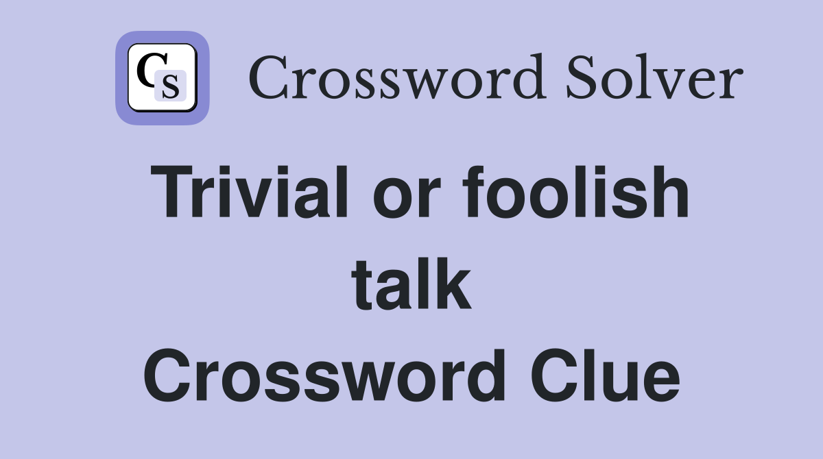 Trivial or foolish talk Crossword Clue