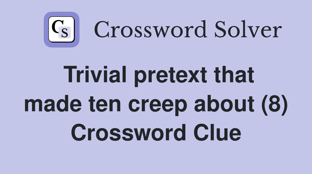 Trivial pretext that made ten creep about (8) Crossword Clue