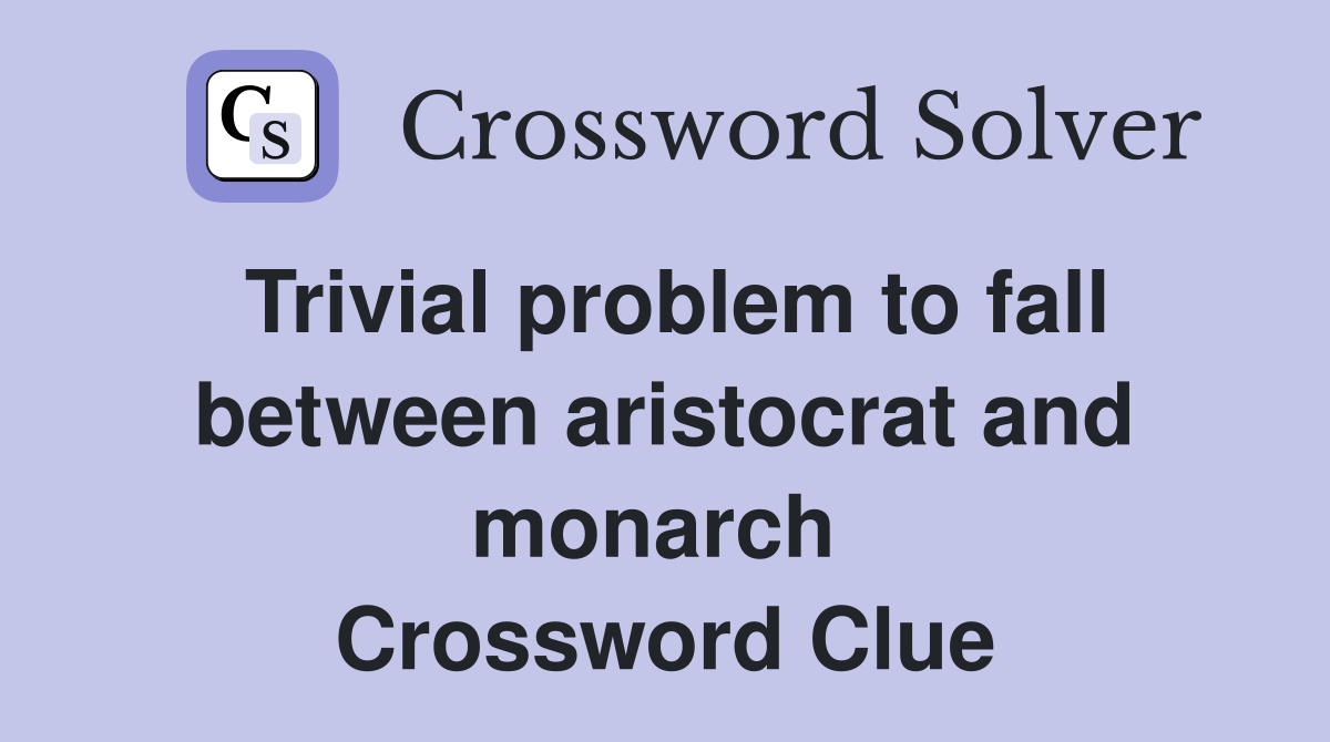 Trivial problem to fall between aristocrat and monarch  Crossword Clue