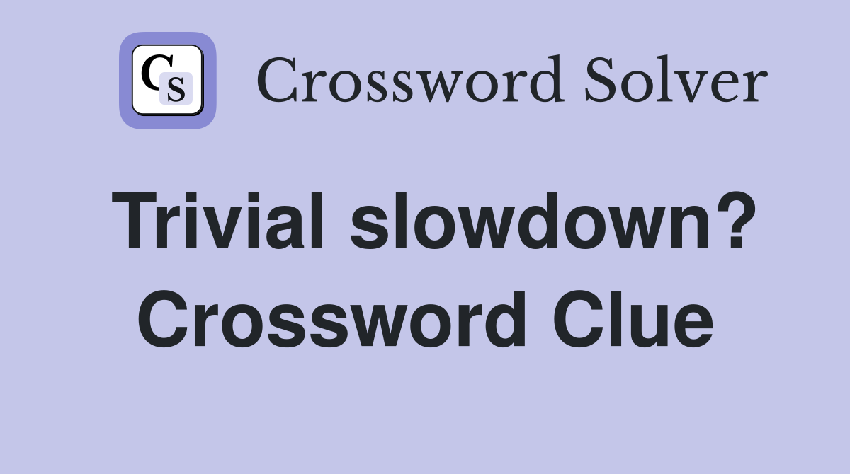 Trivial slowdown? Crossword Clue