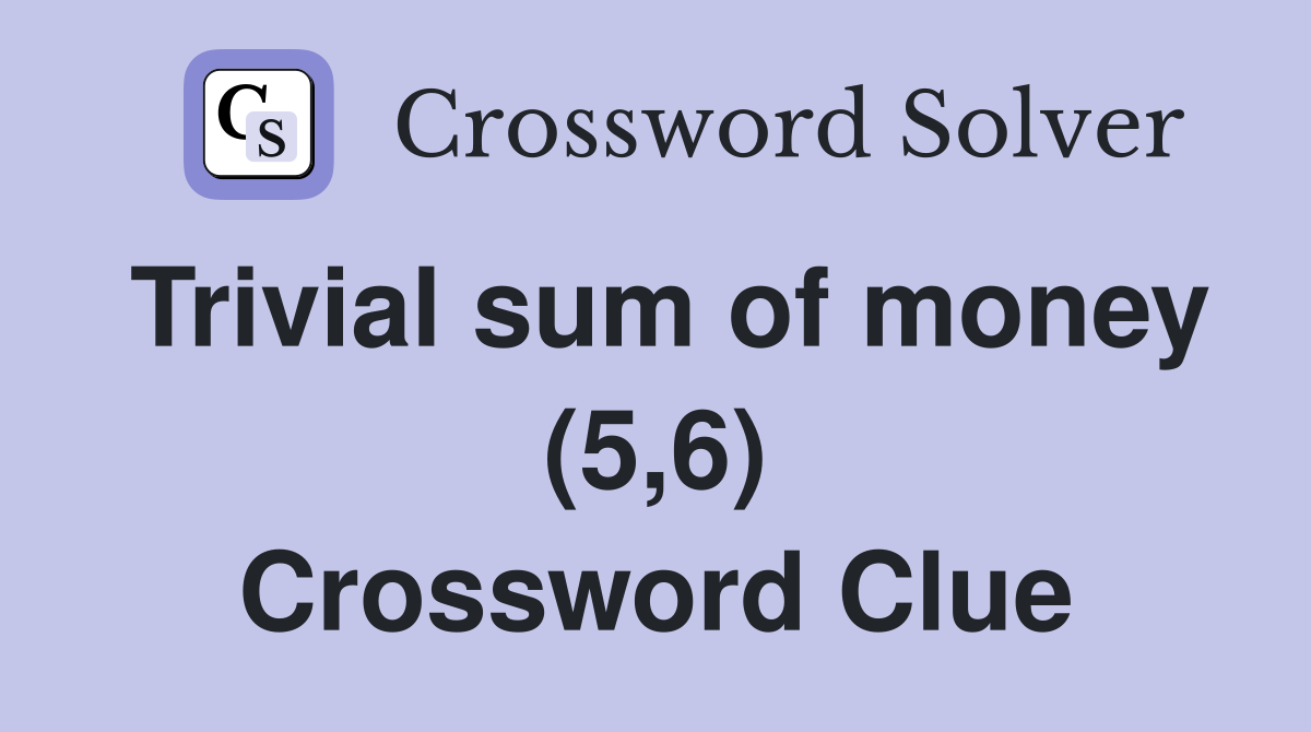 Trivial sum of money (5,6) Crossword Clue