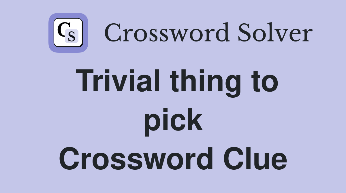 Trivial thing to pick Crossword Clue