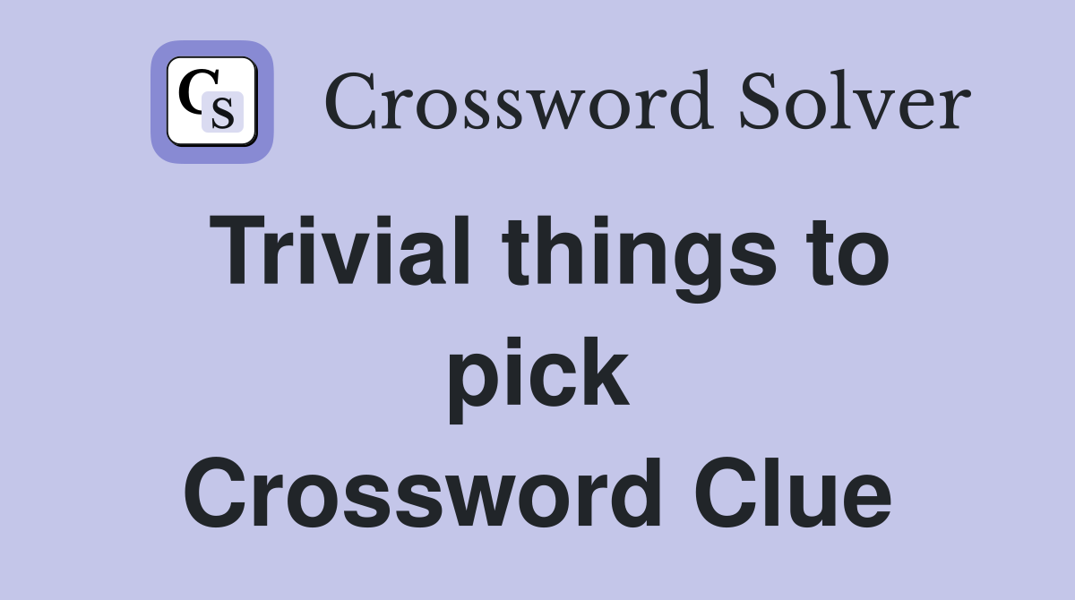 Trivial things to pick Crossword Clue