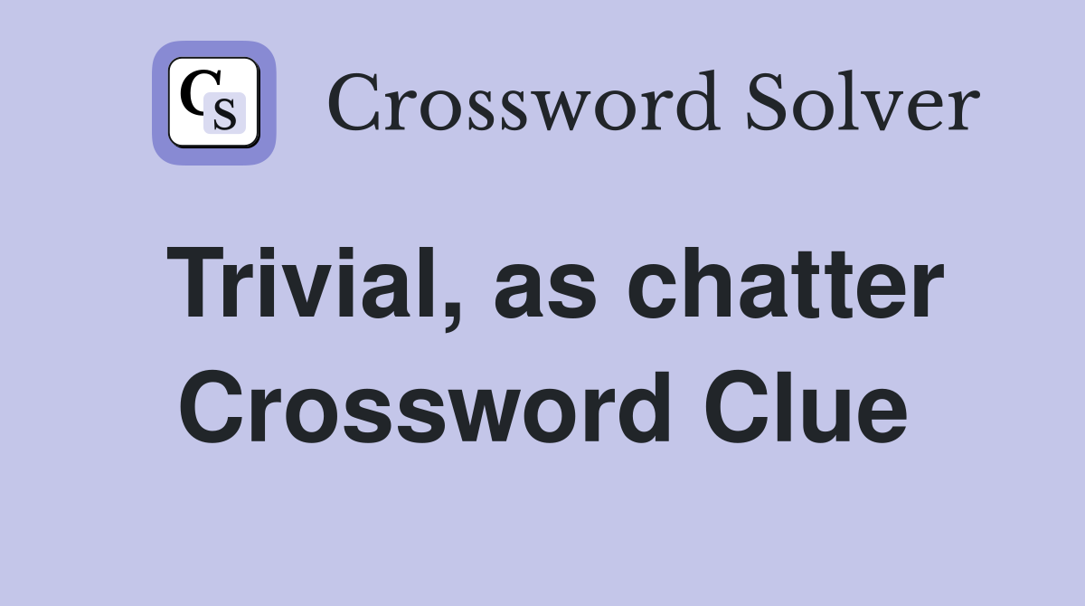 Trivial, as chatter Crossword Clue