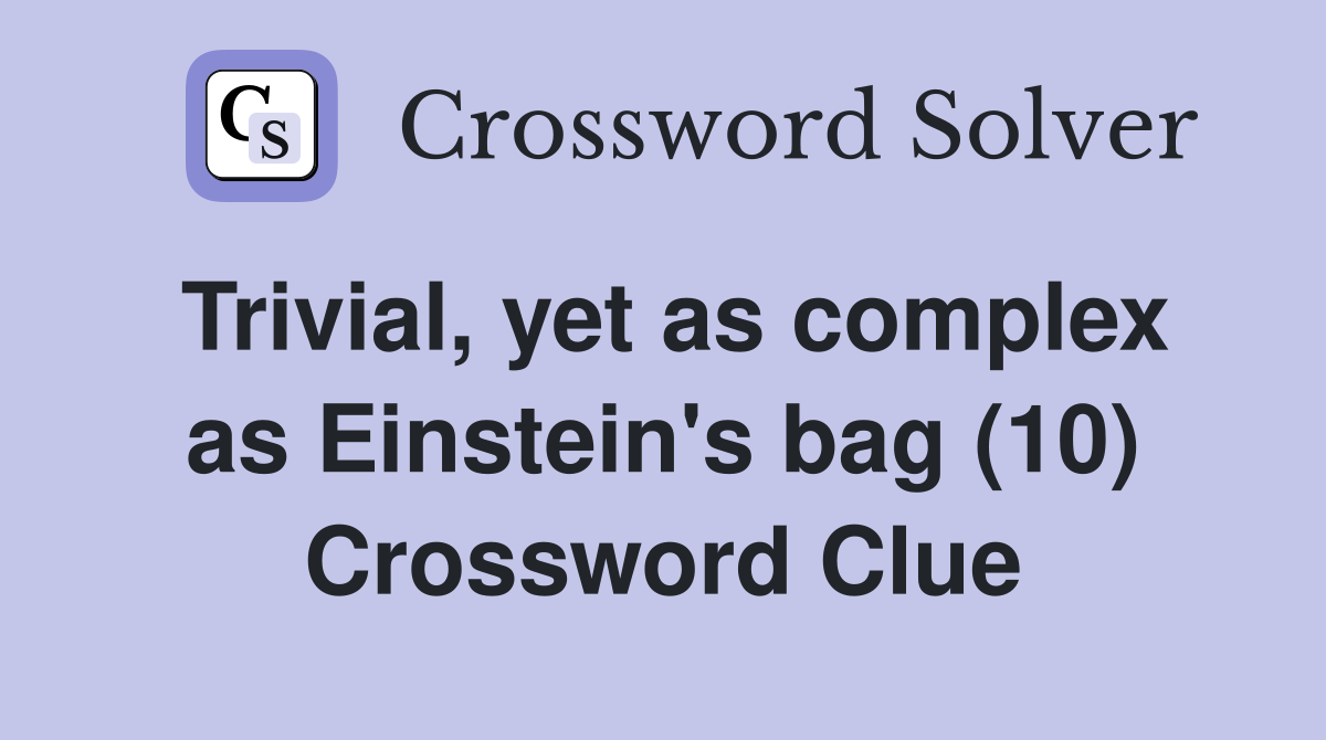 Trivial, yet as complex as Einstein's bag (10) Crossword Clue